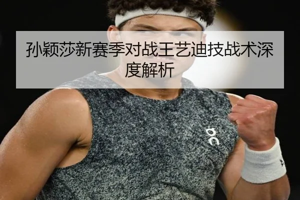 孙颖莎新赛季对战王艺迪技战术深度解析